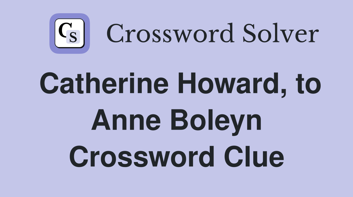Catherine Howard, to Anne Boleyn Crossword Clue Answers Crossword